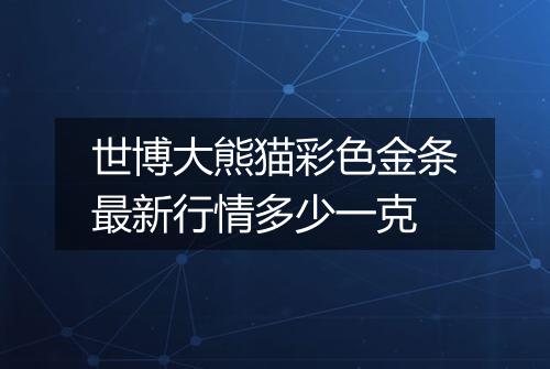 世博大熊猫彩色金条最新行情多少一克