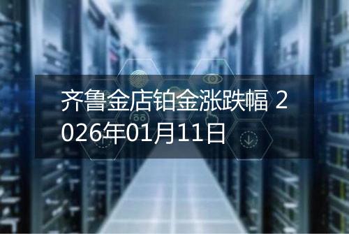齐鲁金店铂金涨跌幅 2026年01月11日