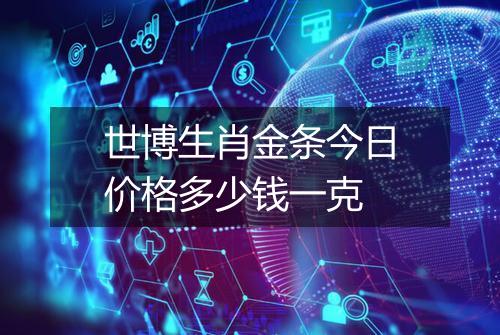 世博生肖金条今日价格多少钱一克