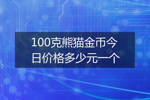 100克熊猫金币今日价格多少元一个