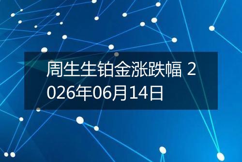 周生生铂金涨跌幅 2026年06月14日