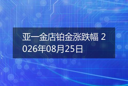 亚一金店铂金涨跌幅 2026年08月25日