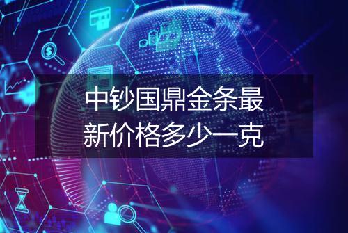 中钞国鼎金条最新价格多少一克
