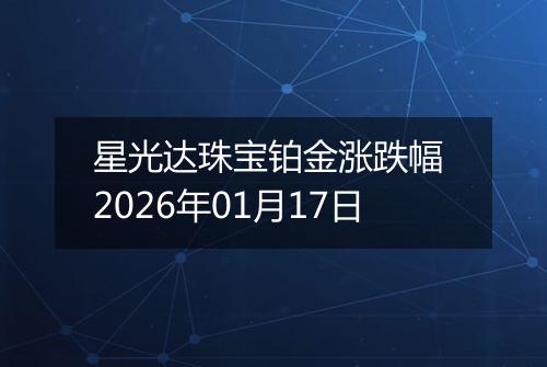 星光达珠宝铂金涨跌幅 2026年01月17日