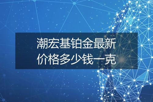 潮宏基铂金最新价格多少钱一克