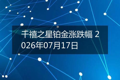 千禧之星铂金涨跌幅 2026年07月17日