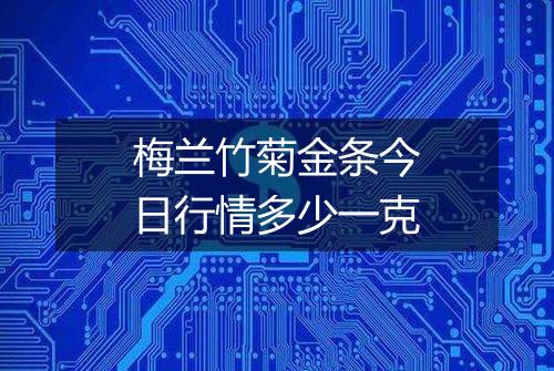 梅兰竹菊金条今日行情多少一克