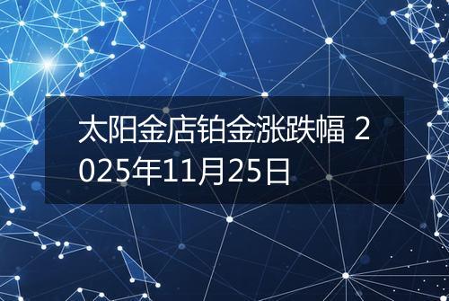 太阳金店铂金涨跌幅 2025年11月25日