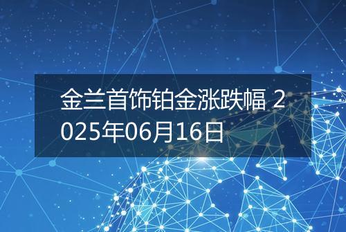 金兰首饰铂金涨跌幅 2025年06月16日