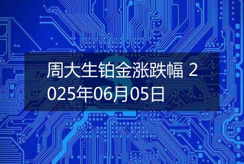 周大生铂金涨跌幅 2025年06月05日