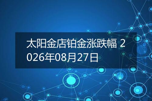 太阳金店铂金涨跌幅 2026年08月27日