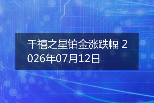 千禧之星铂金涨跌幅 2026年07月12日