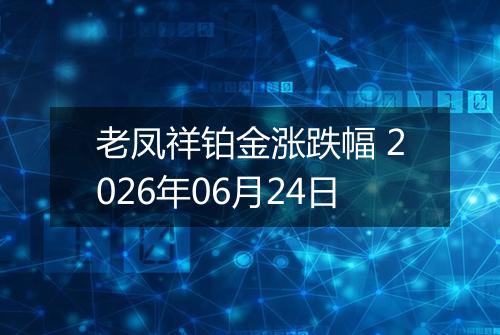 老凤祥铂金涨跌幅 2026年06月24日