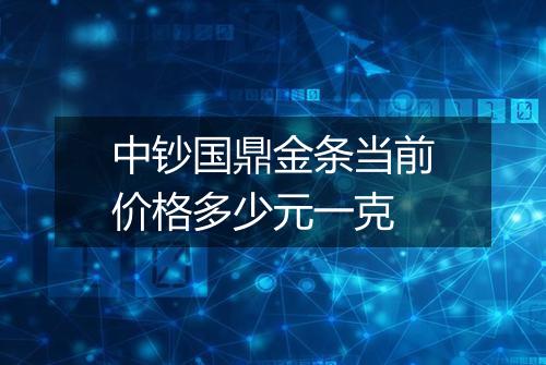中钞国鼎金条当前价格多少元一克