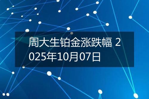 周大生铂金涨跌幅 2025年10月07日