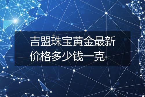 吉盟珠宝黄金最新价格多少钱一克