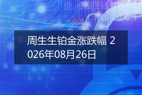 周生生铂金涨跌幅 2026年08月26日