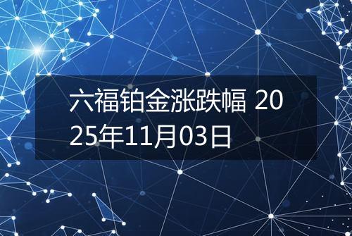 六福铂金涨跌幅 2025年11月03日