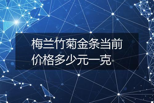梅兰竹菊金条当前价格多少元一克