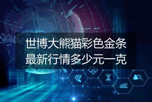世博大熊猫彩色金条最新行情多少元一克