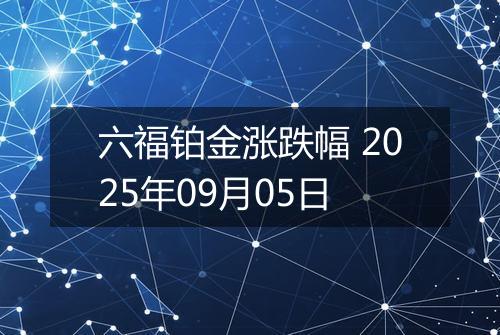 六福铂金涨跌幅 2025年09月05日