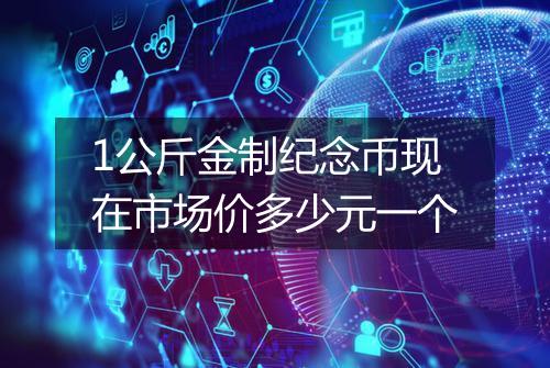 1公斤金制纪念币现在市场价多少元一个