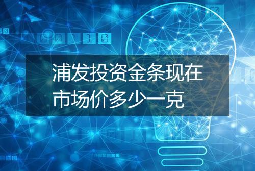 浦发投资金条现在市场价多少一克