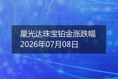 星光达珠宝铂金涨跌幅 2026年07月08日