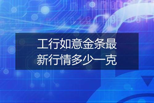 工行如意金条最新行情多少一克