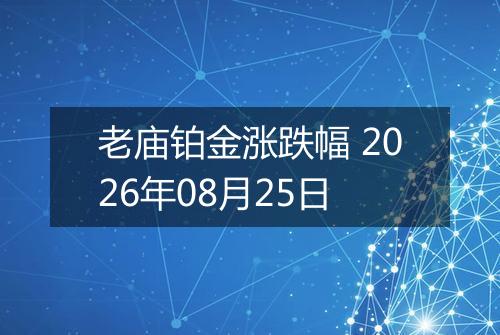 老庙铂金涨跌幅 2026年08月25日