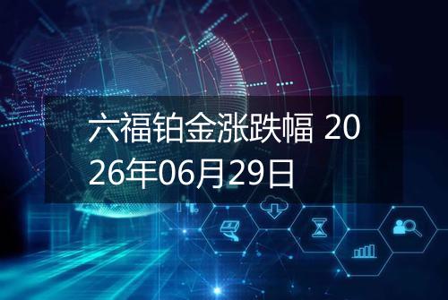 六福铂金涨跌幅 2026年06月29日