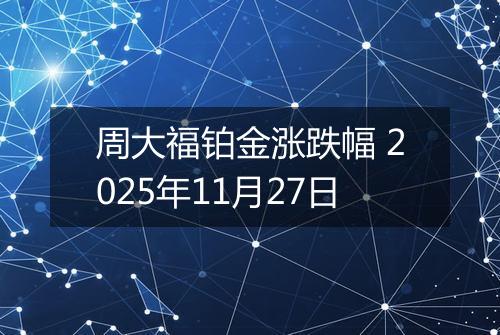 周大福铂金涨跌幅 2025年11月27日