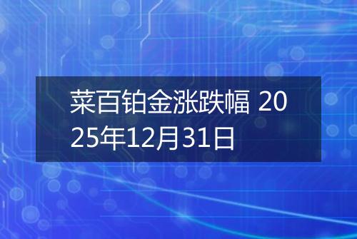 菜百铂金涨跌幅 2025年12月31日