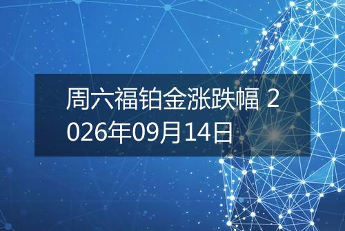 周六福铂金涨跌幅 2026年09月14日