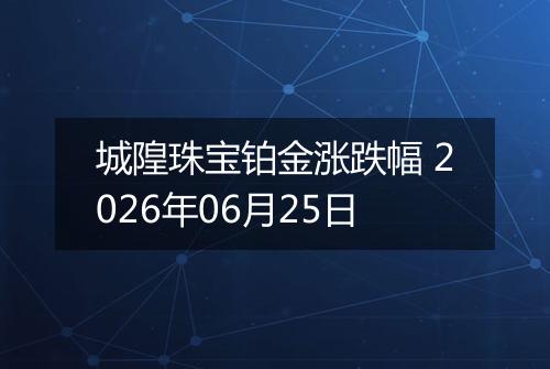 城隍珠宝铂金涨跌幅 2026年06月25日