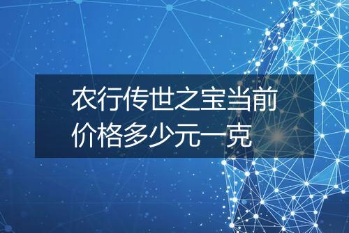 农行传世之宝当前价格多少元一克