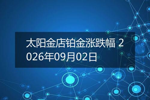 太阳金店铂金涨跌幅 2026年09月02日