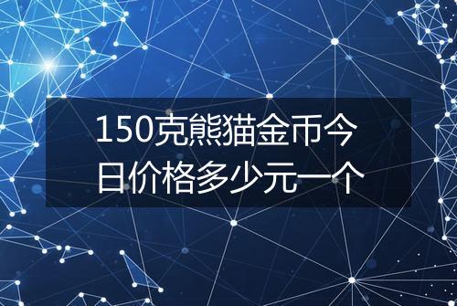 150克熊猫金币今日价格多少元一个
