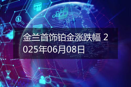 金兰首饰铂金涨跌幅 2025年06月08日