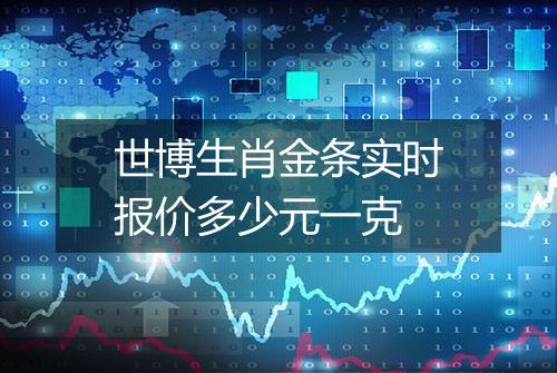 世博生肖金条实时报价多少元一克