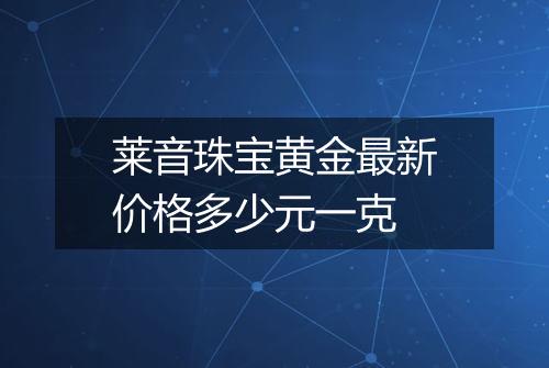 莱音珠宝黄金最新价格多少元一克