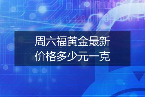 周六福黄金最新价格多少元一克