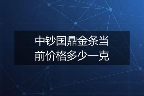 中钞国鼎金条当前价格多少一克