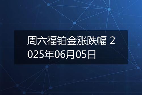 周六福铂金涨跌幅 2025年06月05日