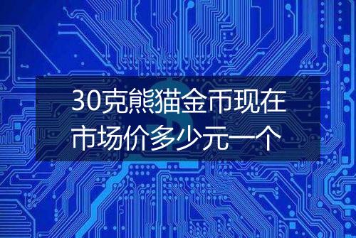 30克熊猫金币现在市场价多少元一个