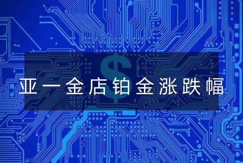 亚一金店铂金涨跌幅