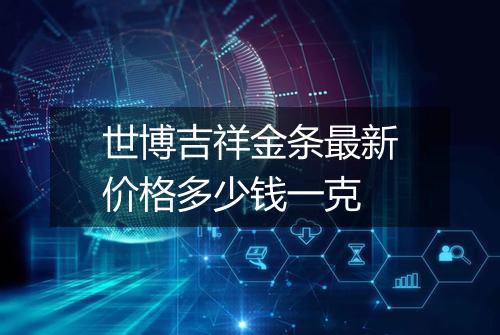 世博吉祥金条最新价格多少钱一克