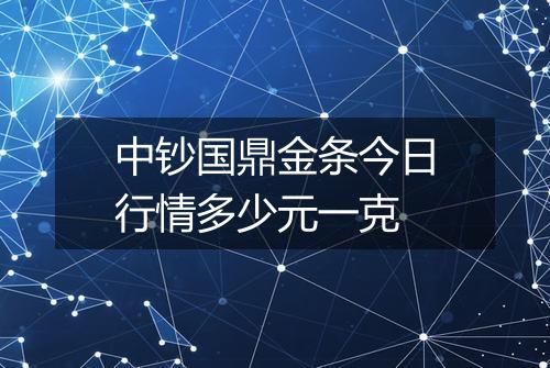 中钞国鼎金条今日行情多少元一克
