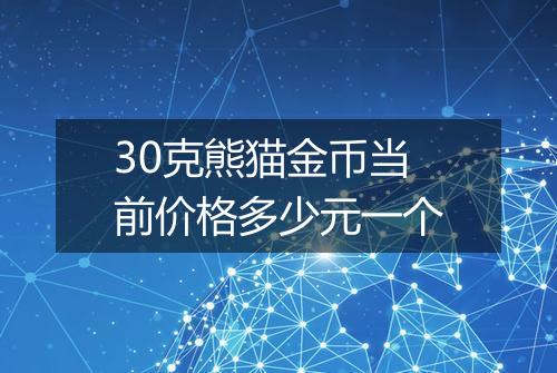 30克熊猫金币当前价格多少元一个