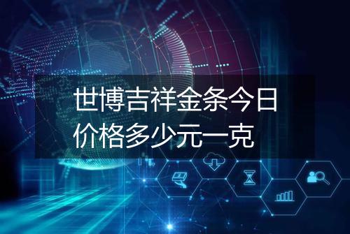 世博吉祥金条今日价格多少元一克